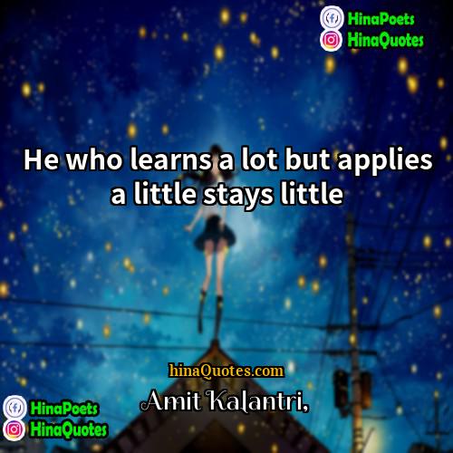 Amit Kalantri Quotes | He who learns a lot but applies